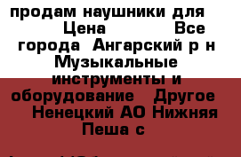 продам наушники для iPhone › Цена ­ 2 000 - Все города, Ангарский р-н Музыкальные инструменты и оборудование » Другое   . Ненецкий АО,Нижняя Пеша с.